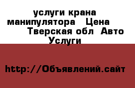 услуги крана манипулятора › Цена ­ 1 500 - Тверская обл. Авто » Услуги   